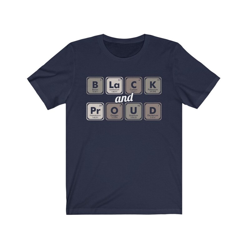 May include: Navy blue t-shirt with the words "Black and Proud" spelled out using periodic table elements. The design features the elements Boron, Lanthanum, Carbon, Potassium, Praseodymium, Oxygen, Uranium, and Deuterium.