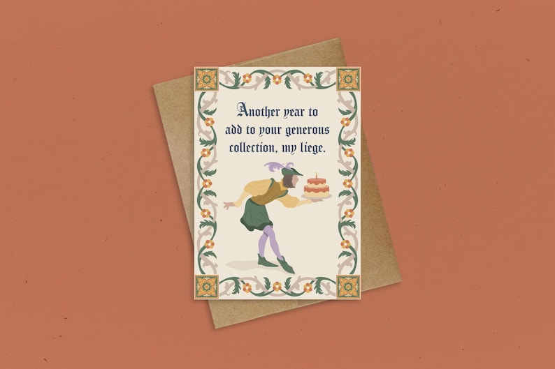 May include: A birthday card with a medieval-style illustration of a person holding a cake. The card reads "Another year to add to your generous collection, my liege."