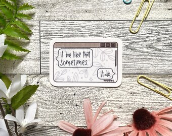 It Be Like That Sometimes 3x3 | Weatherproof, Waterproof, Vinyl Die Cut, Laptop Sticker, Water Bottle Stickers