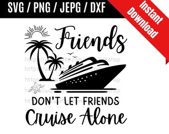 Friends Don&#39;t Let Friends Cruise Alone svg / Cruise Trip Shirt svg / Cruise Ship svg / Cruise Vacation SVG PNG dxf & jpeg Print Ready Files