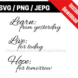 Lär dig av gårdagen / Lev för idag / Hopp för morgondagen / Lär dig Lev Hopp Inspirerande citat / SVG PNG & jpeg Utskriftsklara filer