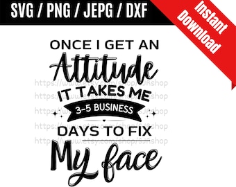 Once I get an Attitude svg /  Days to fix My Face svg / Funny Mom svg / Sarcastic svg / Sarcastic Quotes SVG PNG dxf & jpeg Print Ready File