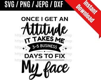 Once I get an Attitude svg /  Days to fix My Face svg / Funny Mom svg / Sarcastic svg / Sarcastic Quotes SVG PNG dxf & jpeg Print Ready File