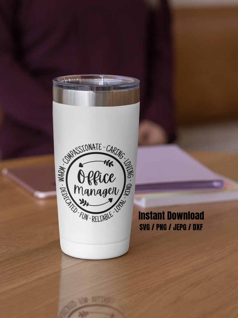 May include: White stainless steel tumbler with a black circle design that says "Office Manager" with the words "Warm, Compassionate, Caring, Loving, Dedicated, Fun, Reliable, Loyal, Kind" around the circle.  Instant Download SVG/PNG/JEPG/DXF