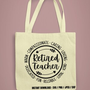 May include: A beige tote bag with black text that reads "Retired Teacher" in a circle with arrows and the words "Warm-Compassionate-Caring-Loving-Dedicated-Fun-Reliable-Loyal-Kind" around the circle. The text "INSTANT DOWNLOAD: SVG/PNG/JPEG/DXF" is at the bottom of the bag.