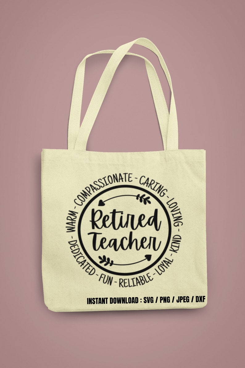May include: A beige tote bag with black text that reads "Retired Teacher" in a circle with arrows and the words "Warm-Compassionate-Caring-Loving-Dedicated-Fun-Reliable-Loyal-Kind" around the circle. The text "INSTANT DOWNLOAD: SVG/PNG/JPEG/DXF" is at the bottom of the bag.