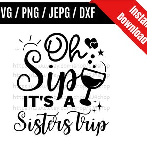 Oh Sip It&#39;s A Sisters Trip svg / Sisters Trip svg / Sisters Vacation svg / Vacation Trip svg / Sisters Trip SVG PNG dxf & jpeg Print Files