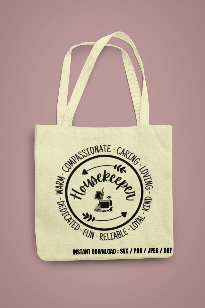 May include: A beige tote bag with a black circle design that says "Housekeeper" with a broom and bucket inside. The circle is surrounded by the words "Warm-Compassionate-Caring-Loving-Dedicated-Fun-Reliable-Loyal-Kind". The text "INSTANT DOWNLOAD: SVG/PNG/JPEG/DXF" is at the bottom of the bag.