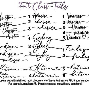 May include: A chart displaying various font styles with tails. The chart features the names "Christina", "America", "Veronica", "Sydney", "Madison", "Finley", and "Katrina" with different variations of each name. The text at the bottom of the chart reads "To choose a font with a tail you must choose one of these font names PLUS your number choice. For example, madison #3. Please message me with any questions!"