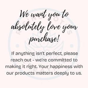 May include: Text overlay on a white background with a stylized lotus flower design. The text reads: "We want you to absolutely love your purchase! If anything isn't perfect, please reach out - we're committed to making it right. Your happiness with our products matters deeply to us."