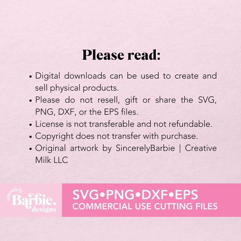 May include: Pink and white graphic with the text "Please read:" followed by a list of terms and conditions for using digital downloads. The graphic also includes a logo with the text "SincerelyBarbie designs" and the text "SVG.PNG.DXF.EPS COMMERCIAL USE CUTTING FILES".