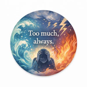 May include: Round sticker with a watercolor illustration. The design features a person with their head in their hands, surrounded by elements of water and fire. The text "Too much, always" is written in white.