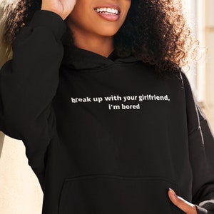 Break up with your Gf I&#39;m Bored Hooded Sweatshirt, Gift For Him, Funny Saying Sweatshirt, Cute Sweatshirt,Hoodie with wordback