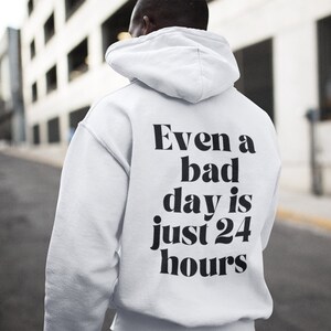 Even A Bad Day Is Just 24 hours Hooded Sweatshirt, Gift For Her, Gift For Him, Funny Saying Sweatshirt, Cute Sweatshirt,Hoodie with wordback