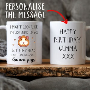 May include: White ceramic mug with a black handle. The mug features a cartoon guinea pig and the text "I might look like I'm listening to you, but in my head I am thinking about guinea pigs". The other side of the mug has the text "Happy Birthday Gemma XXX".