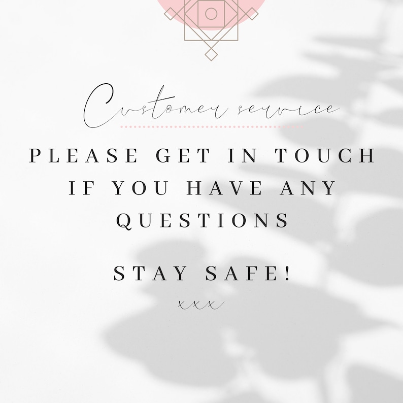 May include: A white background with a shadow of a plant in the background. The text "Customer service" is written in cursive at the top of the image. The text "PLEASE GET IN TOUCH IF YOU HAVE ANY QUESTIONS STAY SAFE! xxx" is written in black text below the cursive text.