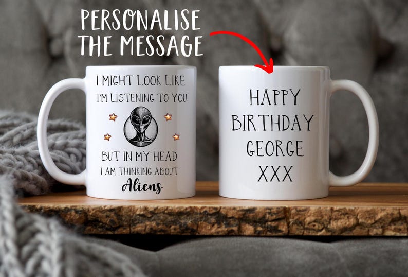 May include: White ceramic mug with a black alien graphic and the text "I might look like I'm listening to you, but in my head I am thinking about aliens". The other side of the mug has the text "Happy Birthday George XXX".