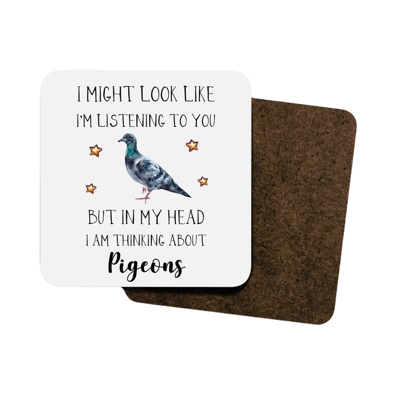 May include: White coaster with a black and white illustration of a pigeon and the text "I might look like I'm listening to you but in my head I am thinking about Pigeons".