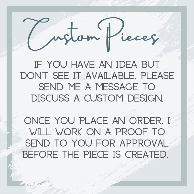 May include: A square graphic with the words "Custom Pieces" in teal script. The text below explains the custom design process: send a message to discuss a design, then a proof will be sent for approval before creation.