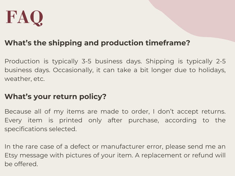 May include: A cream-colored graphic with the heading "FAQ" in burgundy. The text below answers questions about shipping, production time, and return policies. The text is in a simple, easy-to-read font.