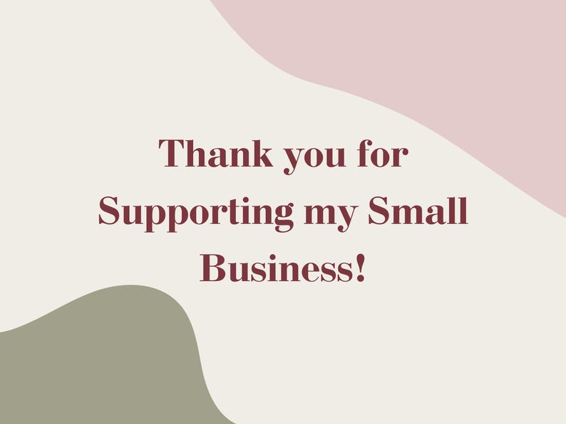 May include: A digital graphic with the text "Thank you for Supporting my Small Business!" in a burgundy font. The background has abstract shapes in light beige, dusty rose, and olive green.