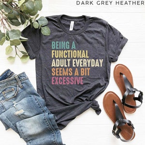 Being A Functional Adult Everyday Seems A Bit Excessive Shirt, Sarcastic Shirt, Day Drinking Shirt, Adulting Shirt, Funny Womens Shirt