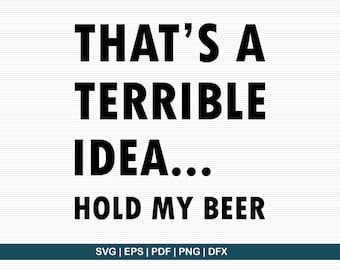 May include: A white background with the phrase "THAT'S A TERRIBLE IDEA... HOLD MY BEER" in bold black letters. The bottom of the image includes the text "SVG | EPS | PDF | PNG | DFX".
