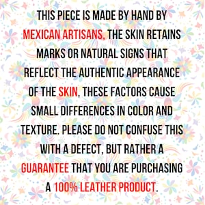 May include: Text on a colorful background that reads: "This piece is made by hand by Mexican artisans, the skin retains marks or natural signs that reflect the authentic appearance of the skin, these factors cause small differences in color and texture. Please do not confuse this with a defect, but rather a guarantee that you are purchasing a 100% leather product."