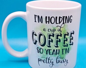 I'm holding a cup of coffee, so yeah i'm pretty busy, printed mug, coffee cup, funny, sarcastic, small gift idea, adult gift, office gift
