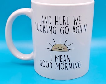 And here we f**king go again, i mean good morning printed mug, rude, offensive, humour, funny, small gift idea, sunshine, cheeky gift, mug,