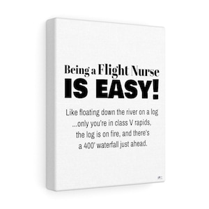 Peut inclure: Une impression sur toile blanche avec du texte noir qui dit "Being a Flight Nurse IS EASY!" et continue avec une description humoristique du travail : "Comme flotter sur la rivière sur une bûche... seulement vous êtes dans des rapides de classe V, la bûche est en feu, et il y a une cascade de 400' juste devant."