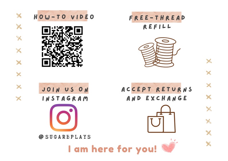 May include: A graphic with a pink background and brown text. The text says "HOW-TO VIDEO" and features a QR code. The text "FREE-THREAD REFILL" is also present with a line drawing of two spools of thread. The text "JOIN US ON INSTAGRAM" is present with an Instagram logo and the text "@SUGARBPLAYS". The text "ACCEPT RETURNS AND EXCHANGE" is present with a line drawing of a shopping bag. The text "I am here for you!" is present with a pink heart.