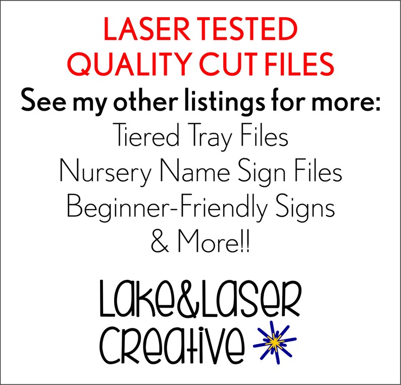 May include: Red text on a white background reads "LASER TESTED QUALITY CUT FILES" and "See my other listings for more:" followed by a list of file types: "Tiered Tray Files", "Nursery Name Sign Files", "Beginner-Friendly Signs", and "& More!!". Below the text is a black and white logo that reads "LAKE & LASER Creative" with a blue and yellow star.