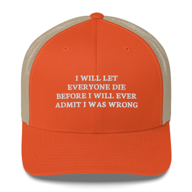 I Will Let everyone die before I will ever admit I was wrong Hat Trucker Cap