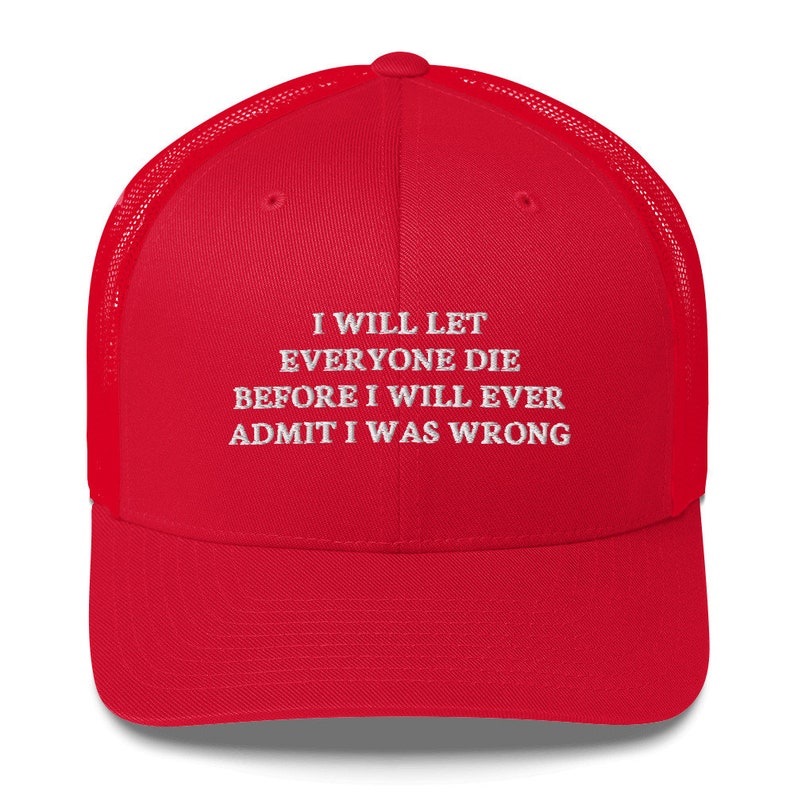 I Will Let everyone die before I will ever admit I was wrong Hat Trucker Cap