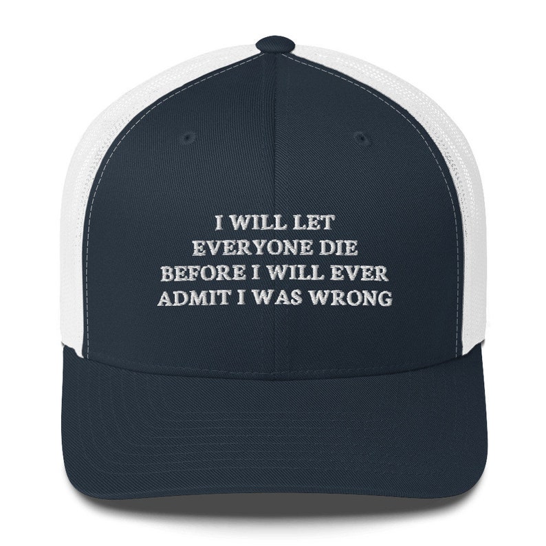 I Will Let everyone die before I will ever admit I was wrong Hat Trucker Cap