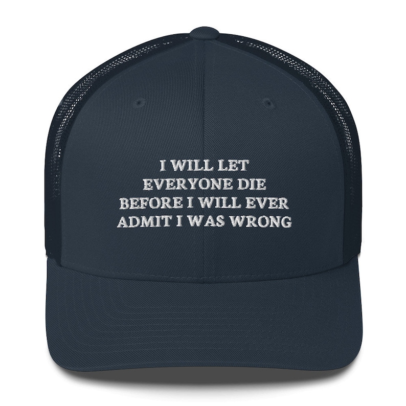 I Will Let everyone die before I will ever admit I was wrong Hat Trucker Cap