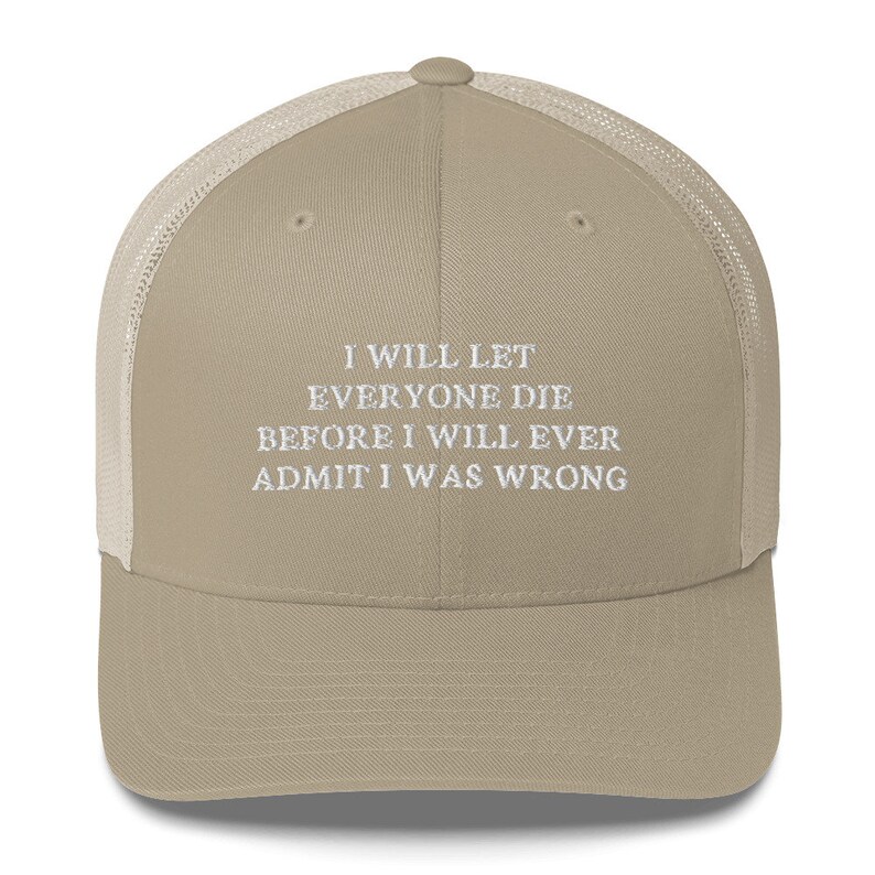 I Will Let everyone die before I will ever admit I was wrong Hat Trucker Cap