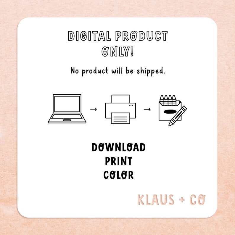 May include: Digital download of a printable coloring page. The image shows a laptop, a printer, and a box of crayons. The text "DIGITAL PRODUCT ONLY!" and "No product will be shipped." is displayed above the image. The text "DOWNLOAD PRINT COLOR" is displayed below the image. The text "KLAUS + CO" is displayed at the bottom of the image.