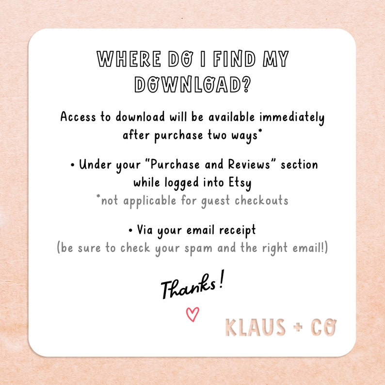 Pu&ograve; includere: Grafica di testo con le parole "WHERE DO I FIND MY DOWNLOAD?" in nero su uno sfondo pesca. Il testo sotto spiega come trovare il tuo download digitale dopo l'acquisto su Etsy. Il testo include le parole "Purchase and Reviews", "Etsy", "email receipt", "spam", e "Thanks!" con un simbolo di cuore. Il testo "KLAUS + CO" &egrave; in fondo alla grafica.