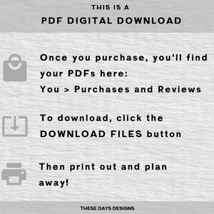 May include: A digital download instruction guide with a shopping bag icon, a download icon, and a printer icon. The text reads "This is a PDF Digital Download. Once you purchase, you'll find your PDFs here: You > Purchases and Reviews. To download, click the DOWNLOAD FILES button. Then print out and plan away! These Days Designs."