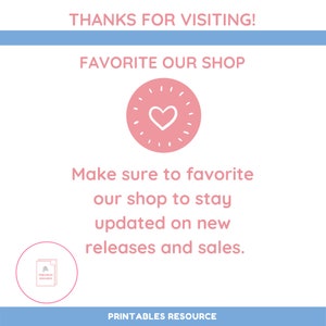 May include: A pink heart with a white outline inside a circle with white rays. The text "THANKS FOR VISITING!" is at the top of the image. The text "FAVORITE OUR SHOP" is below the heart. The text "Make sure to favorite our shop to stay updated on new releases and sales." is below the heart. The text "PRINTABLES RESOURCE" is at the bottom of the image.