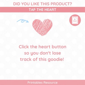 May include: A pink heart with a scribbled texture is shown on a white background with a light blue arrow pointing to it. The text "DID YOU LIKE THIS PRODUCT? TAP THE HEART" is above the heart. The text "Click the heart button so you don't lose track of this goodie!" is below the heart. The text "Printables Resource" is at the bottom of the image.