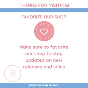 May include: A pink heart with a white outline inside a circle with white rays. The text "THANKS FOR VISITING!" is at the top of the image. The text "FAVORITE OUR SHOP" is below the heart. The text "Make sure to favorite our shop to stay updated on new releases and sales." is below the heart. The text "PRINTABLES RESOURCE" is at the bottom of the image.