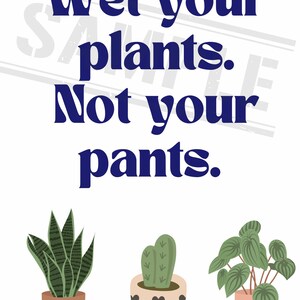 May include: A white background with blue text that reads "Wet your plants. Not your pants." There are three potted plants below the text. The plants are a snake plant, a cactus, and a leafy plant.