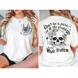 Don&#39;t Be A Part Of The Problem Skull Art T-Shirt, Edgy Quote Tee, Floral Skull Shirt, Be The Whole Problem Graphic Tee, Statement T-Shirt