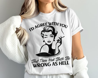 Op de afbeelding: Wit T-shirt met een zwart-witte afbeelding van een vrouw met een sigaret. De tekst op het shirt luidt "I'd agree with you but then we'd both be wrong as hell."