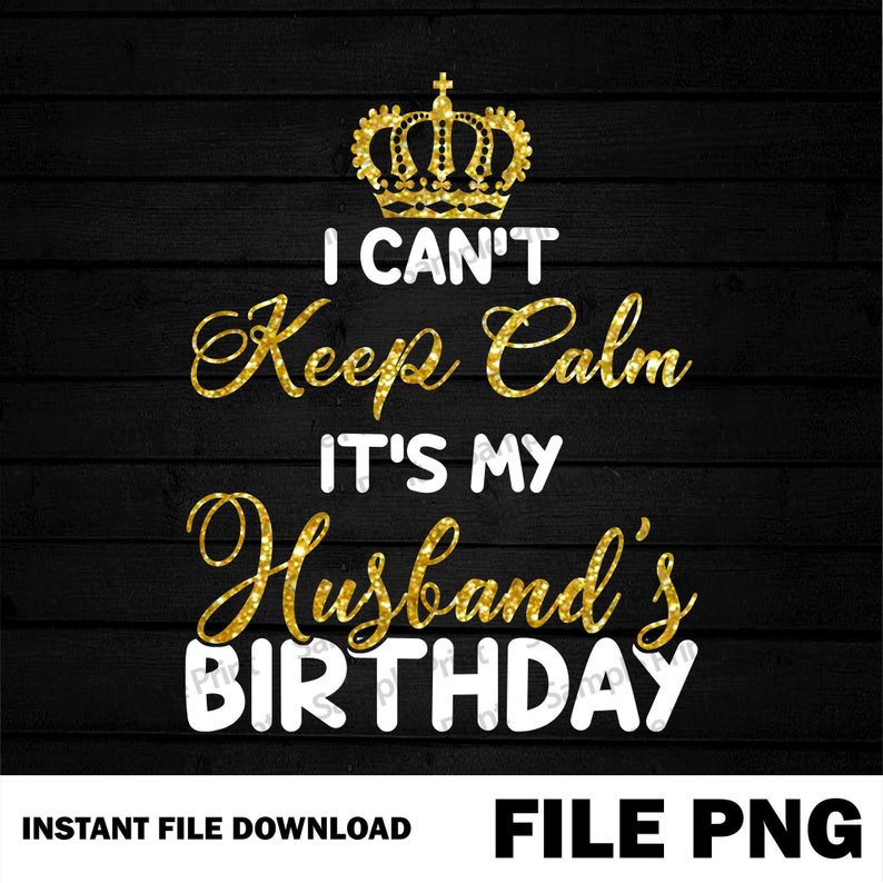 I Can T Keep Calm It S My Husband S Birthday Png Etsy