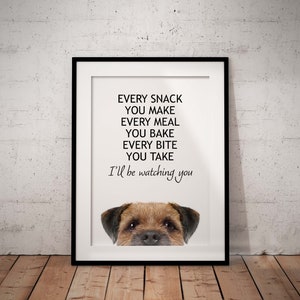 May include: A black framed print with a white background and black text that reads "EVERY SNACK YOU MAKE EVERY MEAL YOU BAKE EVERY BITE YOU TAKE I'll be watching you". A brown and white Border Terrier dog's head is peeking out from the bottom of the print.