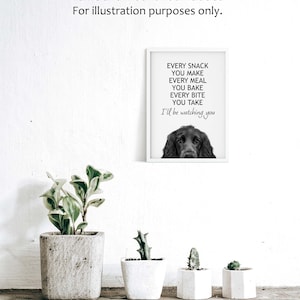 May include: Black and white printable art print featuring a dog with the text "Every snack you make, every meal you bake, every bite you take, I'll be watching you."